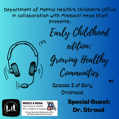 Department of Mental Health's Children's Office in collaboration with Missouri Head Start Presents: Early Childhood edition: Growing Healthy Communities Episode 3 of Early Childhood: Special Guest: Dr. Stroud